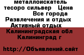 металлоискатель тесоро сильвер › Цена ­ 10 000 - Все города Развлечения и отдых » Активный отдых   . Калининградская обл.,Калининград г.